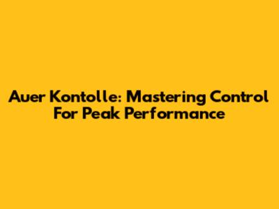 Auer Kontolle: Mastering Control For Peak Performance
