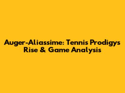 Auger-Aliassime: Tennis Prodigy's Rise & Game Analysis