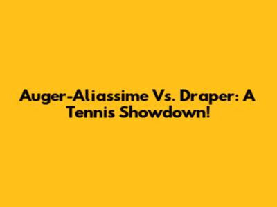 Auger-Aliassime Vs. Draper: A Tennis Showdown!
