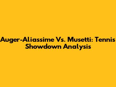 Auger-Aliassime Vs. Musetti: Tennis Showdown Analysis
