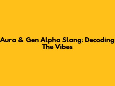 Aura & Gen Alpha Slang: Decoding The Vibes