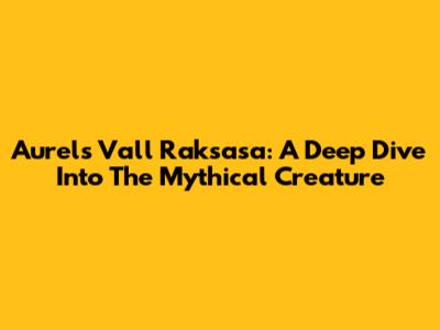 Aurel's Vall Raksasa: A Deep Dive Into The Mythical Creature