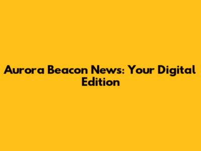 Aurora Beacon News: Your Digital Edition