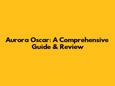 Aurora Oscar: A Comprehensive Guide & Review