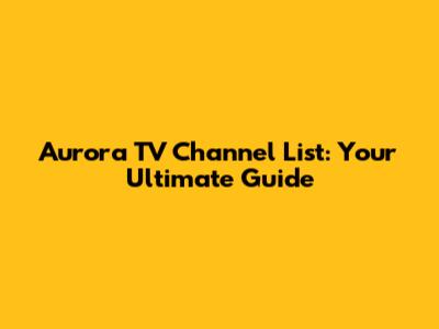 Aurora TV Channel List: Your Ultimate Guide