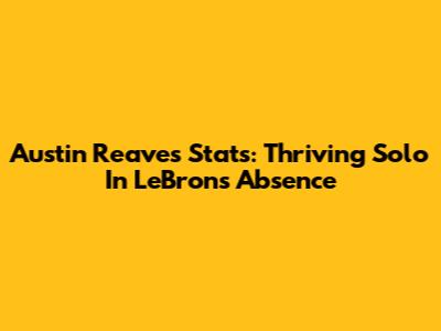 Austin Reaves' Stats: Thriving Solo In LeBron's Absence