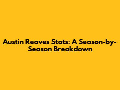 Austin Reaves Stats: A Season-by-Season Breakdown