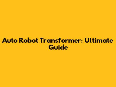 Auto Robot Transformer: Ultimate Guide