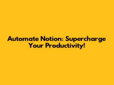 Automate Notion: Supercharge Your Productivity!