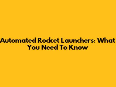 Automated Rocket Launchers: What You Need To Know