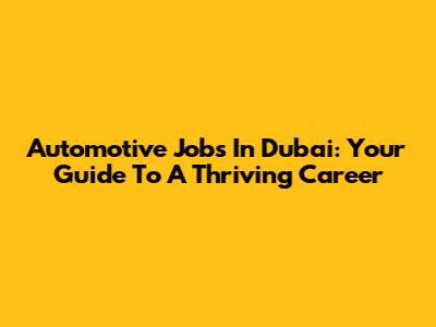 Automotive Jobs In Dubai: Your Guide To A Thriving Career