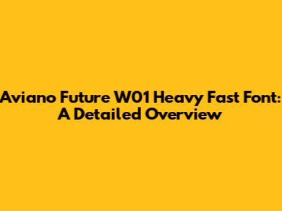 Aviano Future W01 Heavy Fast Font: A Detailed Overview
