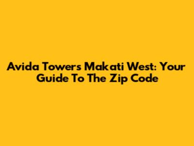 Avida Towers Makati West: Your Guide To The Zip Code