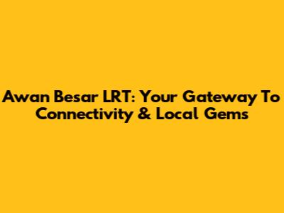 Awan Besar LRT: Your Gateway To Connectivity & Local Gems