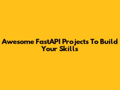 Awesome FastAPI Projects To Build Your Skills