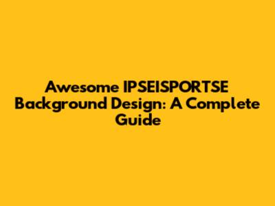 Awesome IPSEISPORTSE Background Design: A Complete Guide