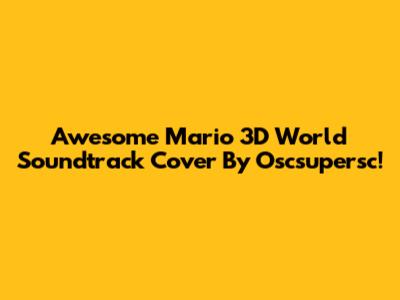 Awesome Mario 3D World Soundtrack Cover By Oscsupersc!