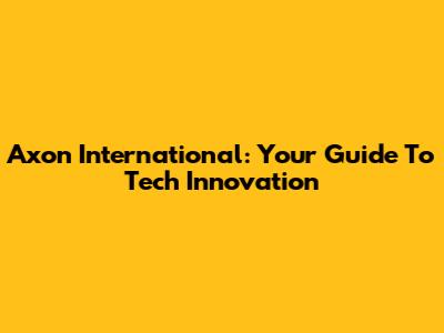 Axon International: Your Guide To Tech Innovation