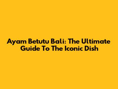 Ayam Betutu Bali: The Ultimate Guide To The Iconic Dish