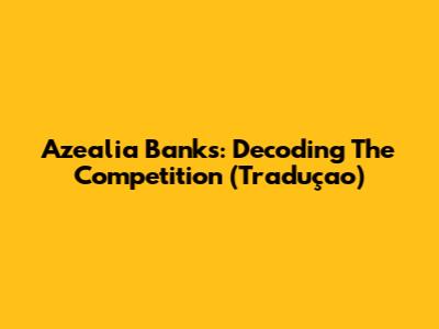 Azealia Banks: Decoding The Competition (Traduçao)