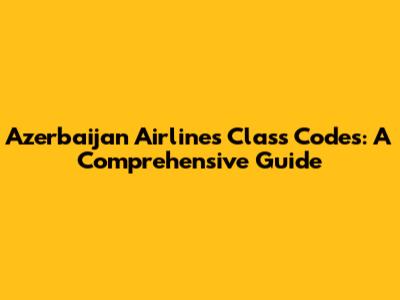 Azerbaijan Airlines Class Codes: A Comprehensive Guide