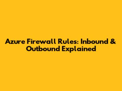 Azure Firewall Rules: Inbound & Outbound Explained