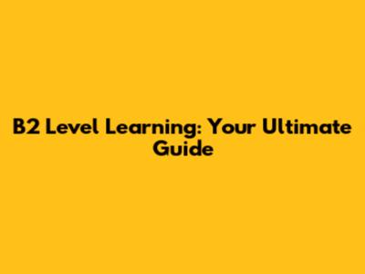 B2 Level Learning: Your Ultimate Guide