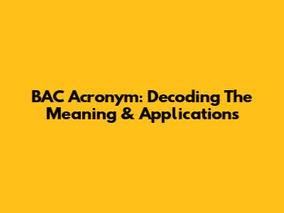 BAC Acronym: Decoding The Meaning & Applications