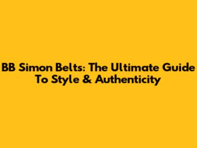 BB Simon Belts: The Ultimate Guide To Style & Authenticity