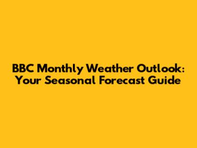 BBC Monthly Weather Outlook: Your Seasonal Forecast Guide