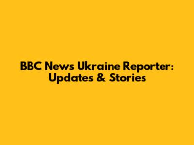BBC News Ukraine Reporter: Updates & Stories