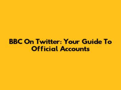 BBC On Twitter: Your Guide To Official Accounts