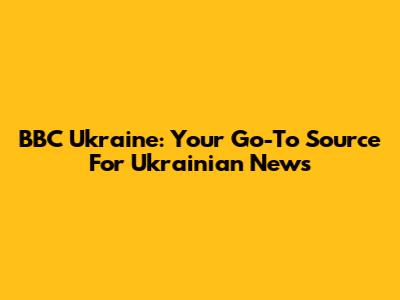BBC Ukraine: Your Go-To Source For Ukrainian News