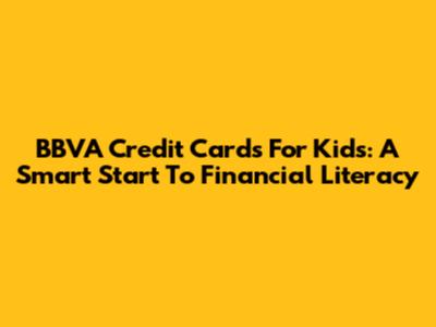 BBVA Credit Cards For Kids: A Smart Start To Financial Literacy