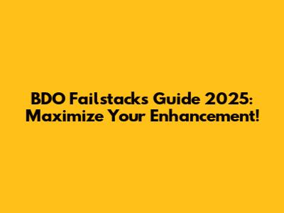 BDO Failstacks Guide 2025: Maximize Your Enhancement!