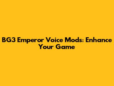 BG3 Emperor Voice Mods: Enhance Your Game