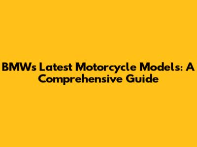 BMW's Latest Motorcycle Models: A Comprehensive Guide