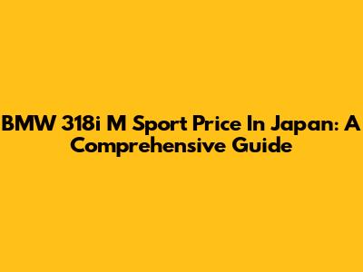 BMW 318i M Sport Price In Japan: A Comprehensive Guide