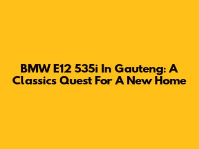 BMW E12 535i In Gauteng: A Classic's Quest For A New Home
