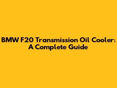 BMW F20 Transmission Oil Cooler: A Complete Guide