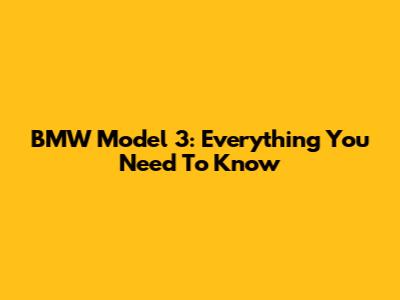 BMW Model 3: Everything You Need To Know