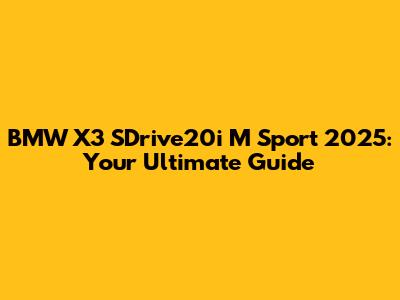 BMW X3 SDrive20i M Sport 2025: Your Ultimate Guide