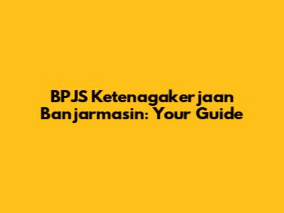 BPJS Ketenagakerjaan Banjarmasin: Your Guide