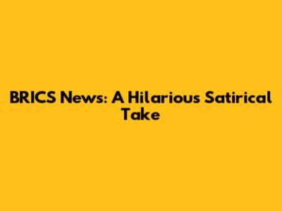 BRICS News: A Hilarious Satirical Take