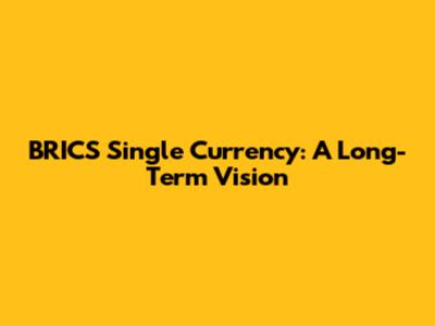 BRICS Single Currency: A Long-Term Vision