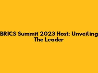 BRICS Summit 2023 Host: Unveiling The Leader