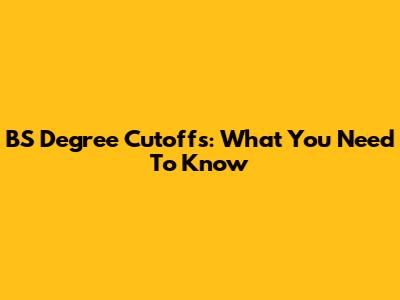 BS Degree Cutoffs: What You Need To Know