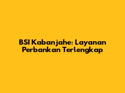 BSI Kabanjahe: Layanan Perbankan Terlengkap