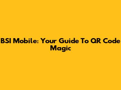 BSI Mobile: Your Guide To QR Code Magic