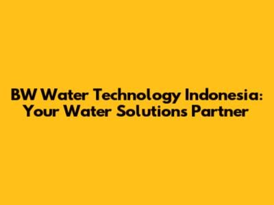 BW Water Technology Indonesia: Your Water Solutions Partner